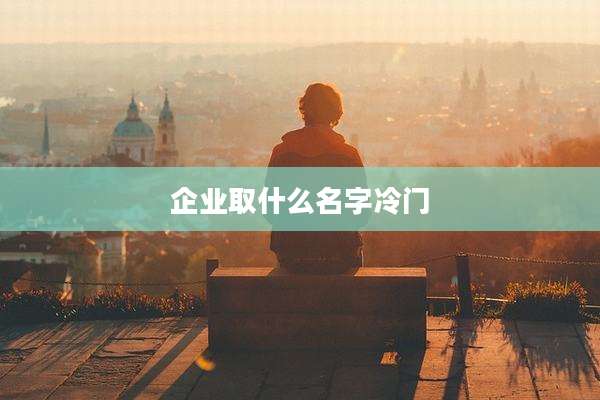 企业取什么名字冷门
