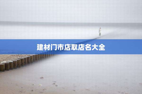 建材门市店取店名大全