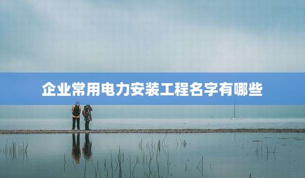 企业常用电力安装工程名字有哪些