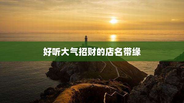 好听大气招财的店名带缘