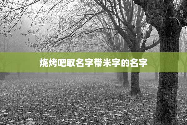 烧烤吧取名字带米字的名字