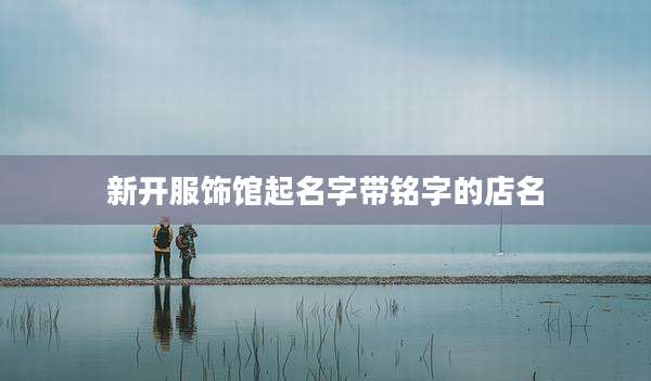 新开服饰馆起名字带铭字的店名