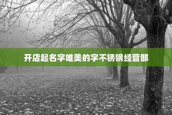 开店起名字唯美的字不锈钢经营部
