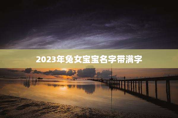2023年兔女宝宝名字带满字