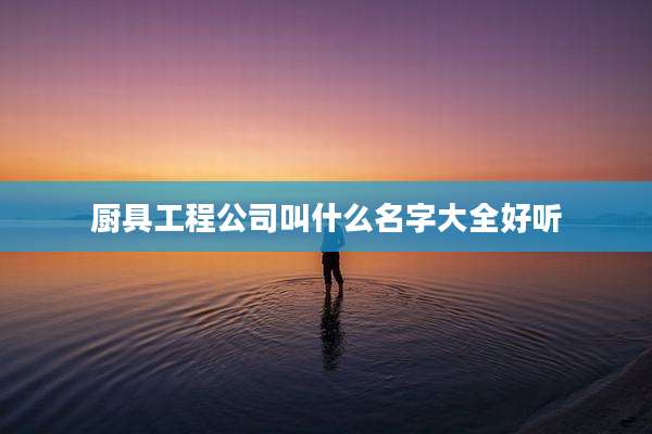 厨具工程公司叫什么名字大全好听