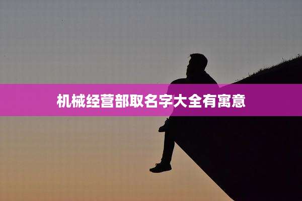 机械经营部取名字大全有寓意