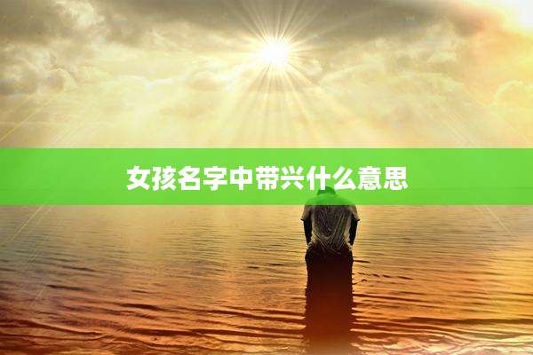 女孩名字中带兴什么意思