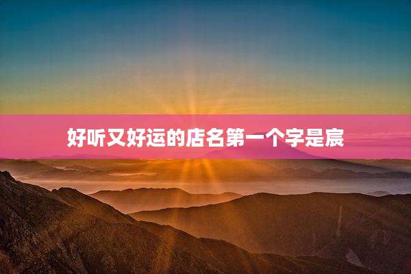 好听又好运的店名第一个字是宸