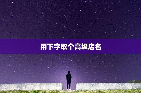 用下字取个高级店名