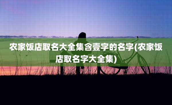 农家饭店取名大全集含壹字的名字(农家饭店取名字大全集)