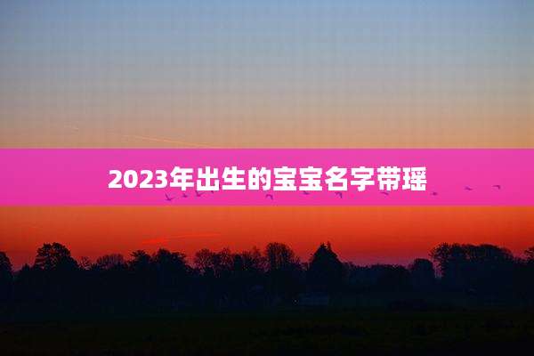 2023年出生的宝宝名字带瑶
