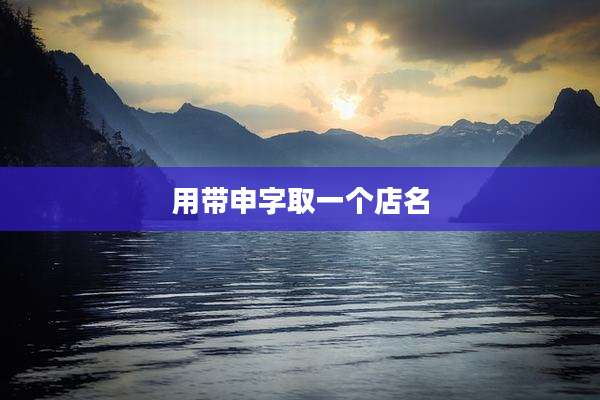 用带申字取一个店名