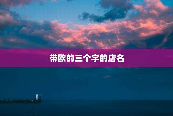 带欧的三个字的店名