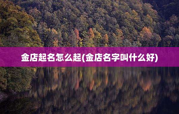 金店起名怎么起(金店名字叫什么好)