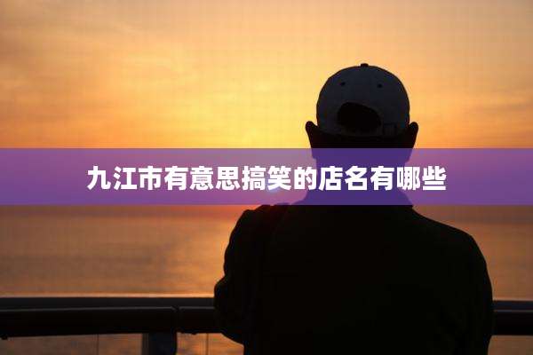 九江市有意思搞笑的店名有哪些