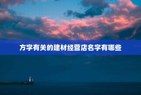 方字有关的建材经营店名字有哪些