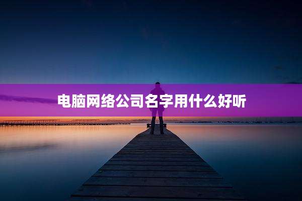 电脑网络公司名字用什么好听
