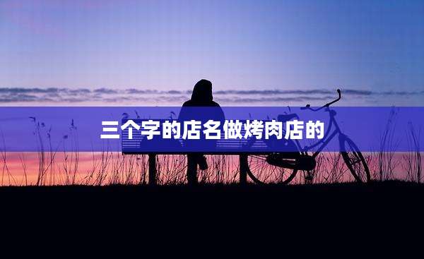三个字的店名做烤肉店的