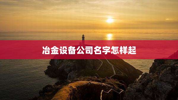 冶金设备公司名字怎样起