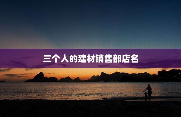 三个人的建材销售部店名