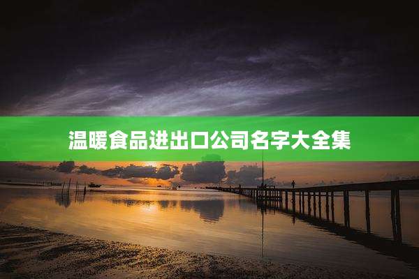 温暖食品进出口公司名字大全集