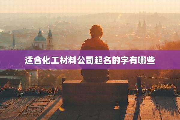 适合化工材料公司起名的字有哪些