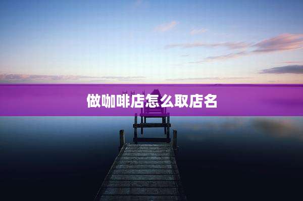 做咖啡店怎么取店名
