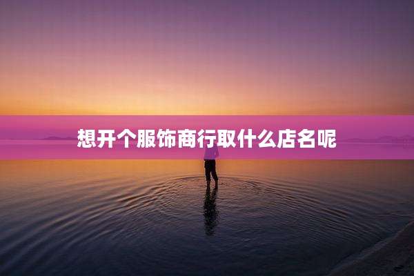 想开个服饰商行取什么店名呢