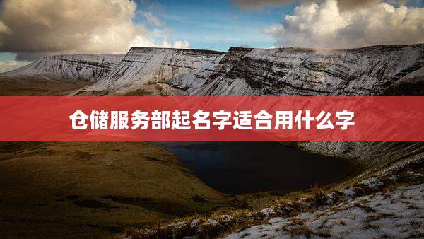 仓储服务部起名字适合用什么字