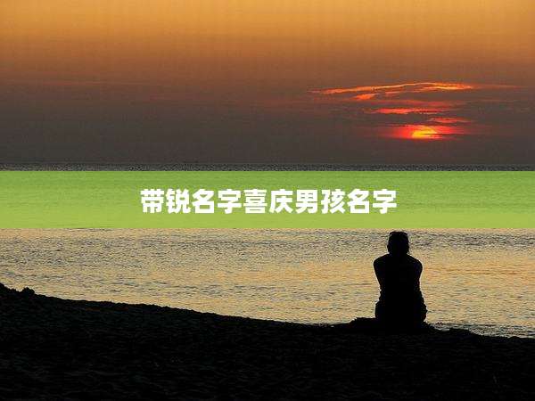 带锐名字喜庆男孩名字