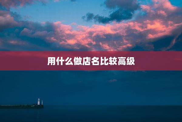 用什么做店名比较高级