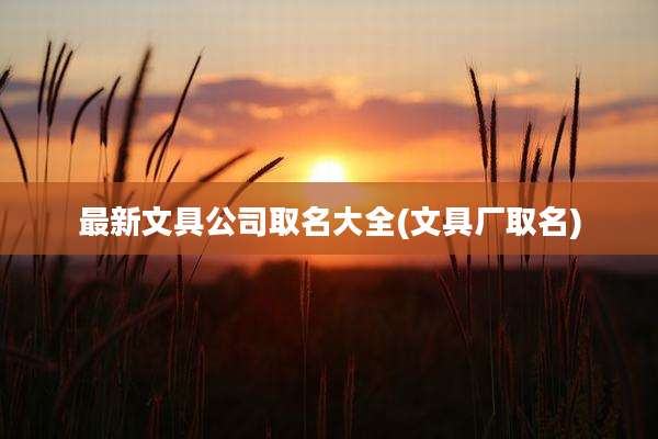 最新文具公司取名大全(文具厂取名)