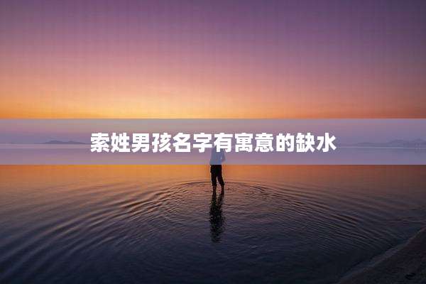 索姓男孩名字有寓意的缺水