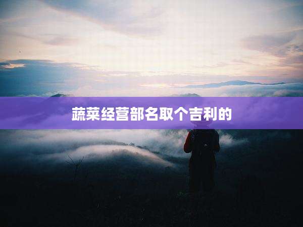 蔬菜经营部名取个吉利的
