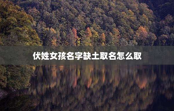 伏姓女孩名字缺土取名怎么取