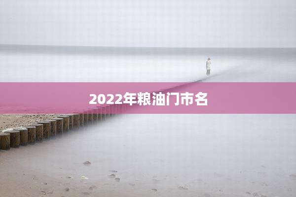 2022年粮油门市名