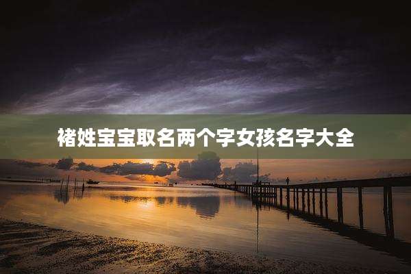 褚姓宝宝取名两个字女孩名字大全