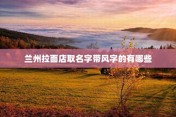 兰州拉面店取名字带风字的有哪些