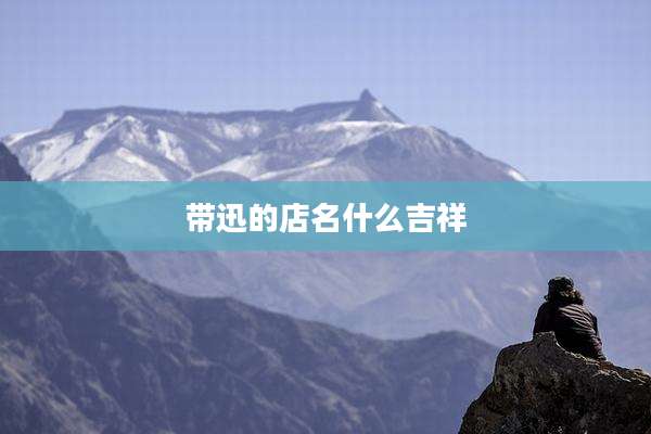 带迅的店名什么吉祥