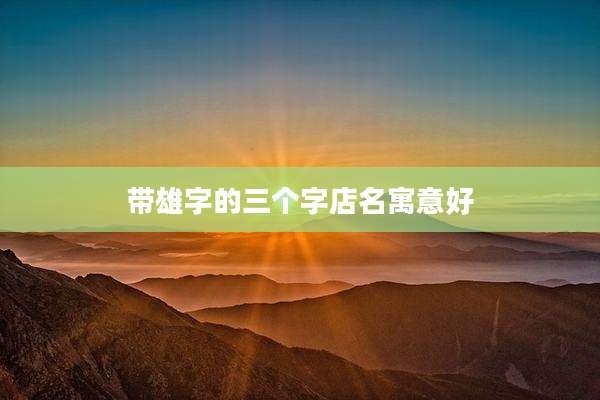 带雄字的三个字店名寓意好
