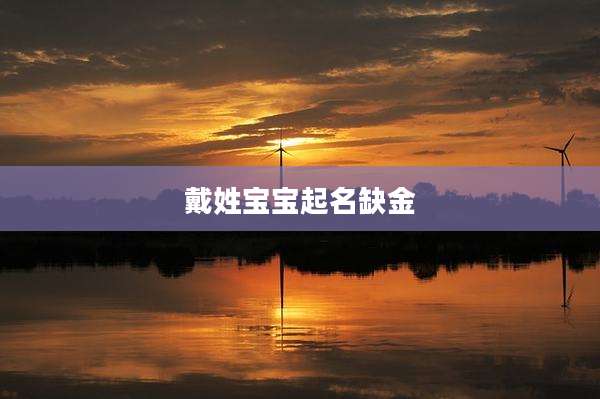 戴姓宝宝起名缺金