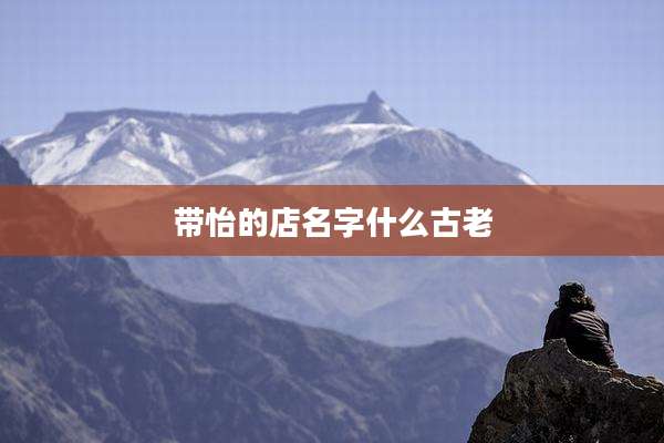 带怡的店名字什么古老