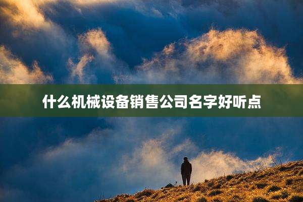 什么机械设备销售公司名字好听点