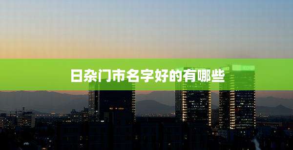 日杂门市名字好的有哪些