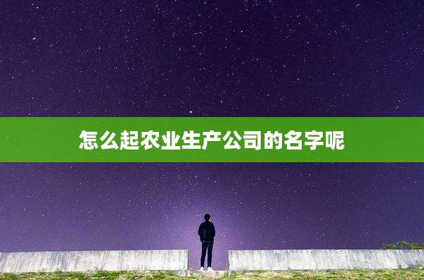 怎么起农业生产公司的名字呢