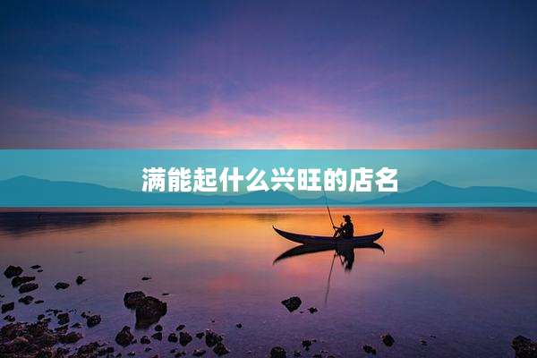 满能起什么兴旺的店名