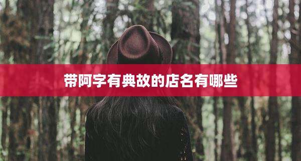 带阿字有典故的店名有哪些