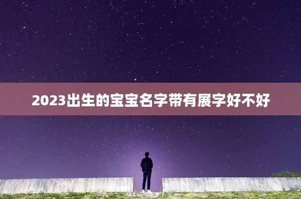 2023出生的宝宝名字带有展字好不好