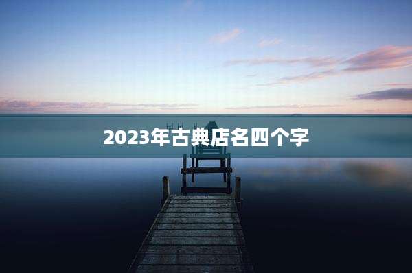 2023年古典店名四个字