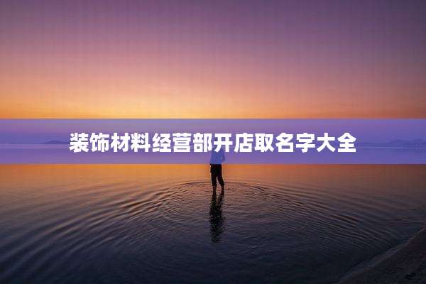 装饰材料经营部开店取名字大全